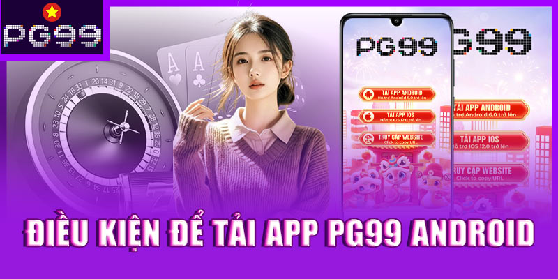 Điều kiện để tải app PG99 Android