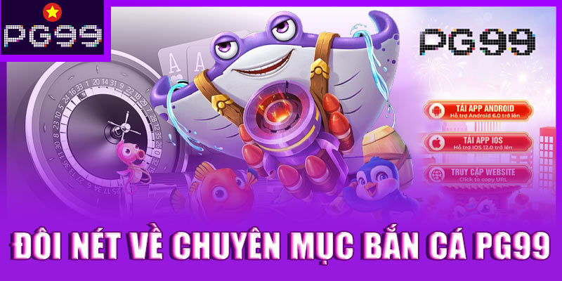 Đôi nét về chuyên mục bắn cá PG99