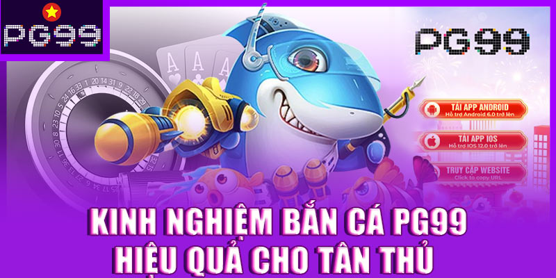 Kinh nghiệm bắn cá PG99 hiệu quả cho tân thủ