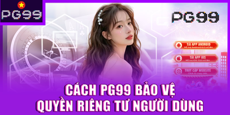 Cách PG99 bảo vệ quyền riêng tư người dùng